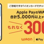 イオンカード、Apple PayのWAONへのチャージで300 WAON POINTを獲得できるキャンペーン実施