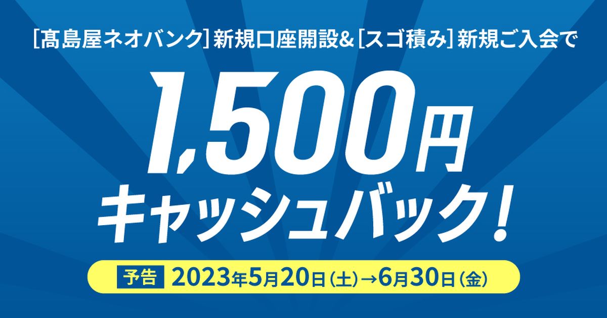 高島屋NEOBANK、新規口座開設とスゴ積みの入会で1,500円キャッシュバックキャンペーン実施